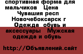 спортивная форма для мальчиков › Цена ­ 600 - Чувашия респ., Новочебоксарск г. Одежда, обувь и аксессуары » Мужская одежда и обувь   